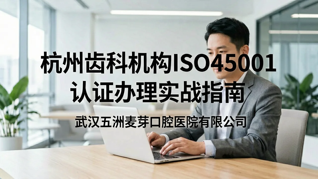 杭州齿科机构ISO45001认证办理实战指南